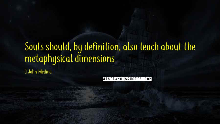 John Medina Quotes: Souls should, by definition, also teach about the metaphysical dimensions