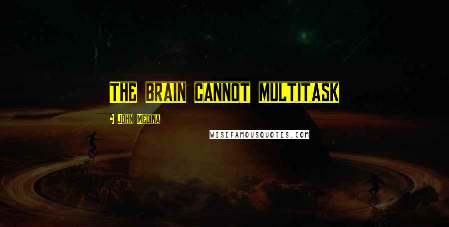 John Medina Quotes: The brain cannot multitask