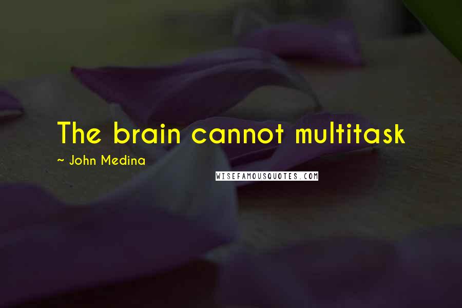 John Medina Quotes: The brain cannot multitask