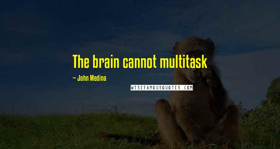 John Medina Quotes: The brain cannot multitask