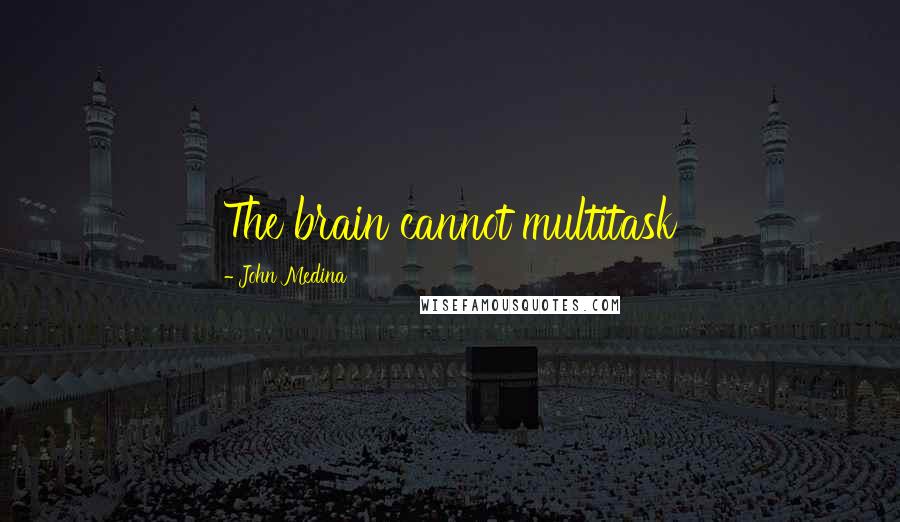 John Medina Quotes: The brain cannot multitask