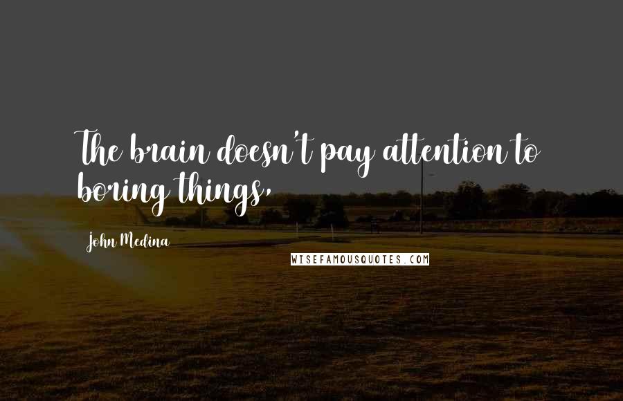 John Medina Quotes: The brain doesn't pay attention to boring things,