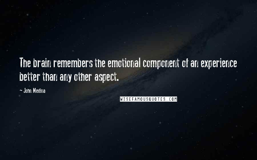 John Medina Quotes: The brain remembers the emotional component of an experience better than any other aspect.