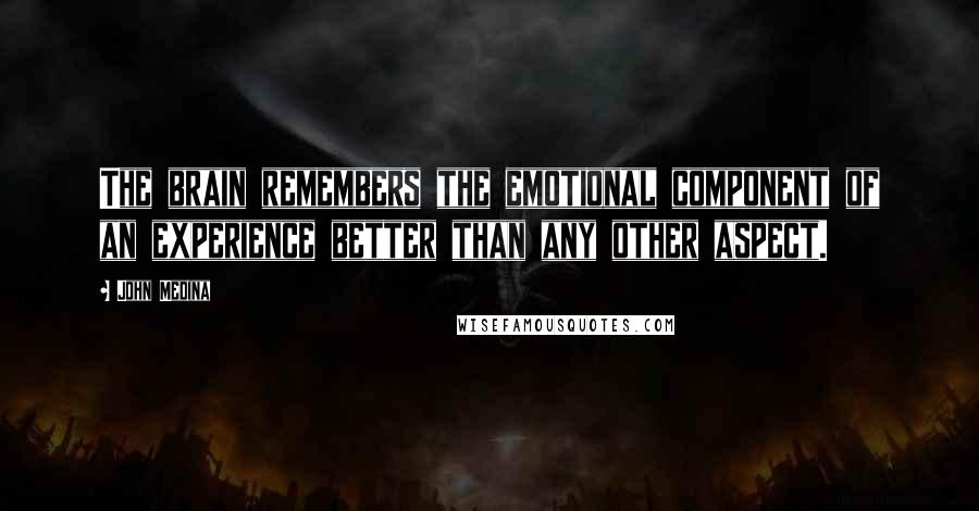 John Medina Quotes: The brain remembers the emotional component of an experience better than any other aspect.