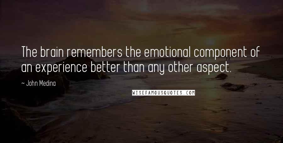 John Medina Quotes: The brain remembers the emotional component of an experience better than any other aspect.