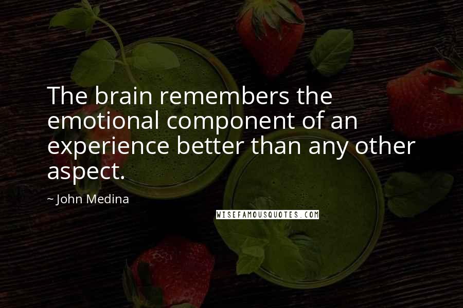 John Medina Quotes: The brain remembers the emotional component of an experience better than any other aspect.