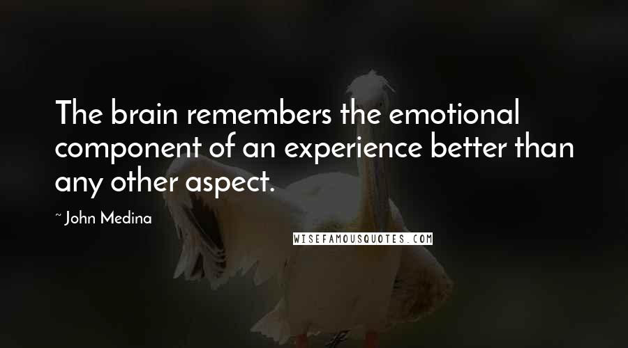 John Medina Quotes: The brain remembers the emotional component of an experience better than any other aspect.