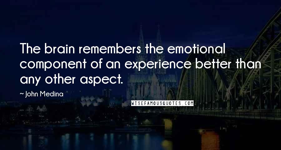 John Medina Quotes: The brain remembers the emotional component of an experience better than any other aspect.