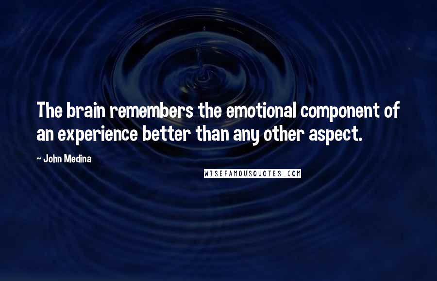 John Medina Quotes: The brain remembers the emotional component of an experience better than any other aspect.