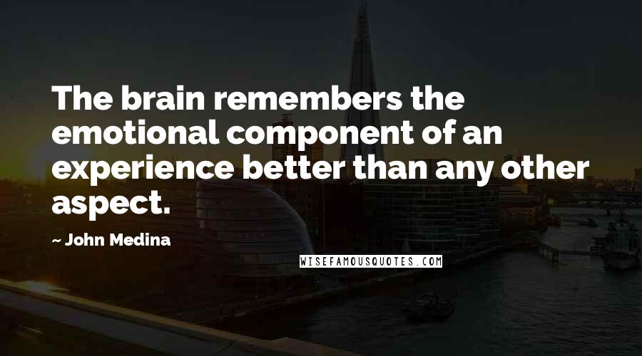 John Medina Quotes: The brain remembers the emotional component of an experience better than any other aspect.