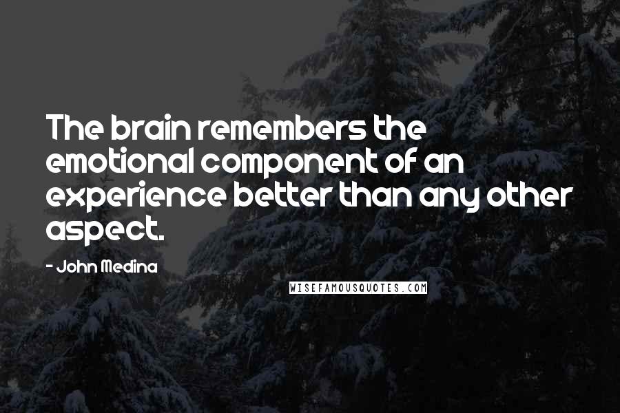 John Medina Quotes: The brain remembers the emotional component of an experience better than any other aspect.