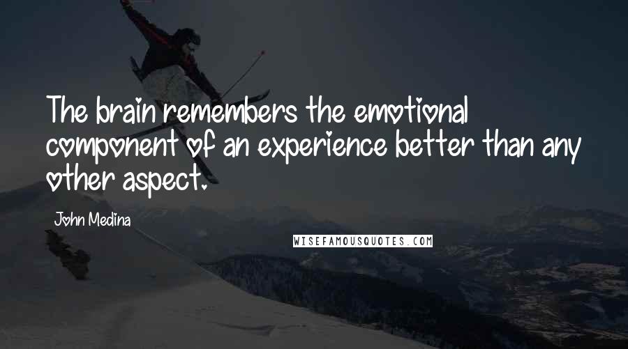 John Medina Quotes: The brain remembers the emotional component of an experience better than any other aspect.