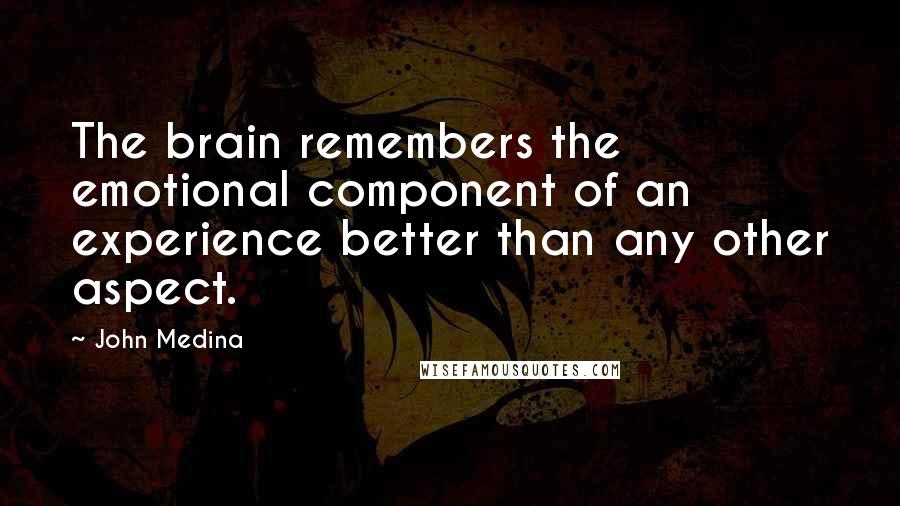 John Medina Quotes: The brain remembers the emotional component of an experience better than any other aspect.