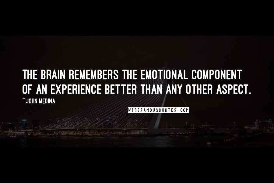 John Medina Quotes: The brain remembers the emotional component of an experience better than any other aspect.