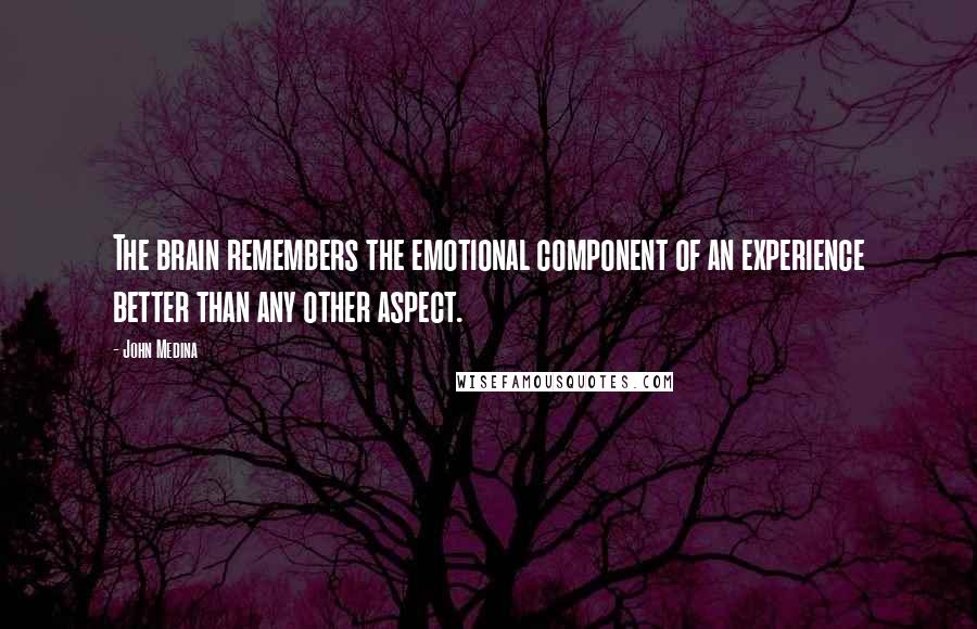 John Medina Quotes: The brain remembers the emotional component of an experience better than any other aspect.