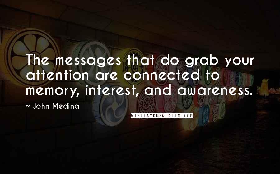 John Medina Quotes: The messages that do grab your attention are connected to memory, interest, and awareness.