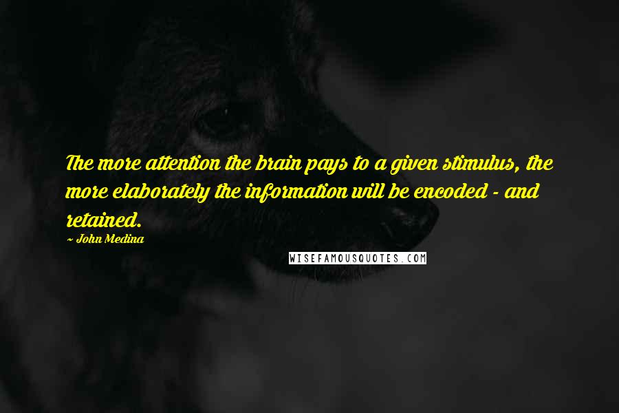 John Medina Quotes: The more attention the brain pays to a given stimulus, the more elaborately the information will be encoded - and retained.