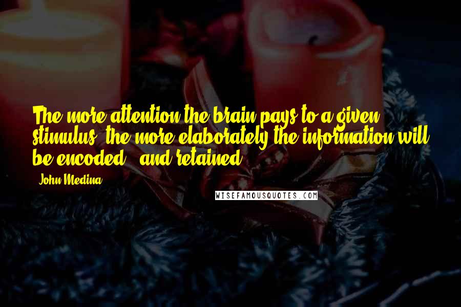 John Medina Quotes: The more attention the brain pays to a given stimulus, the more elaborately the information will be encoded - and retained.
