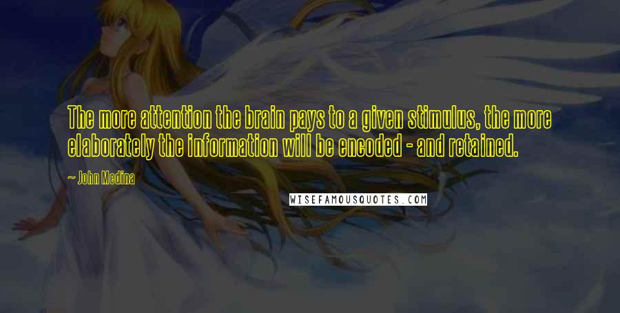 John Medina Quotes: The more attention the brain pays to a given stimulus, the more elaborately the information will be encoded - and retained.