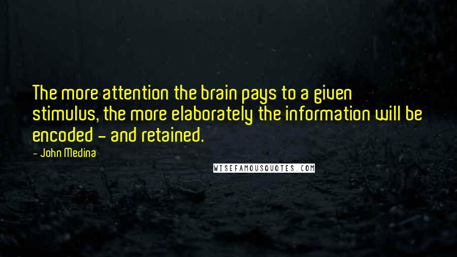 John Medina Quotes: The more attention the brain pays to a given stimulus, the more elaborately the information will be encoded - and retained.