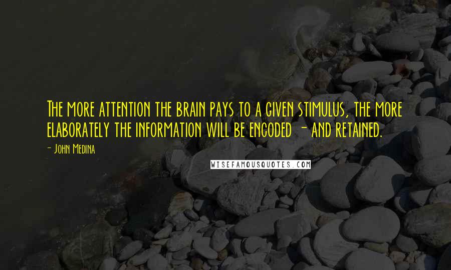 John Medina Quotes: The more attention the brain pays to a given stimulus, the more elaborately the information will be encoded - and retained.