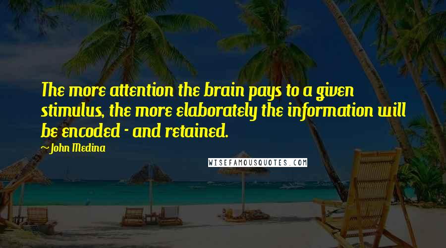 John Medina Quotes: The more attention the brain pays to a given stimulus, the more elaborately the information will be encoded - and retained.