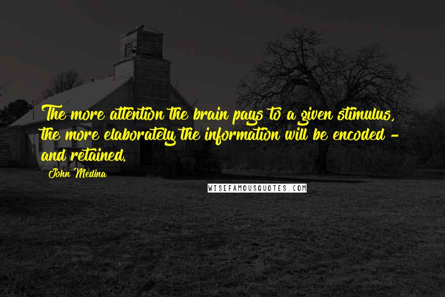 John Medina Quotes: The more attention the brain pays to a given stimulus, the more elaborately the information will be encoded - and retained.