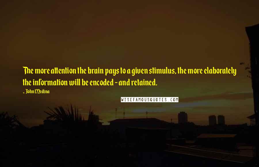 John Medina Quotes: The more attention the brain pays to a given stimulus, the more elaborately the information will be encoded - and retained.