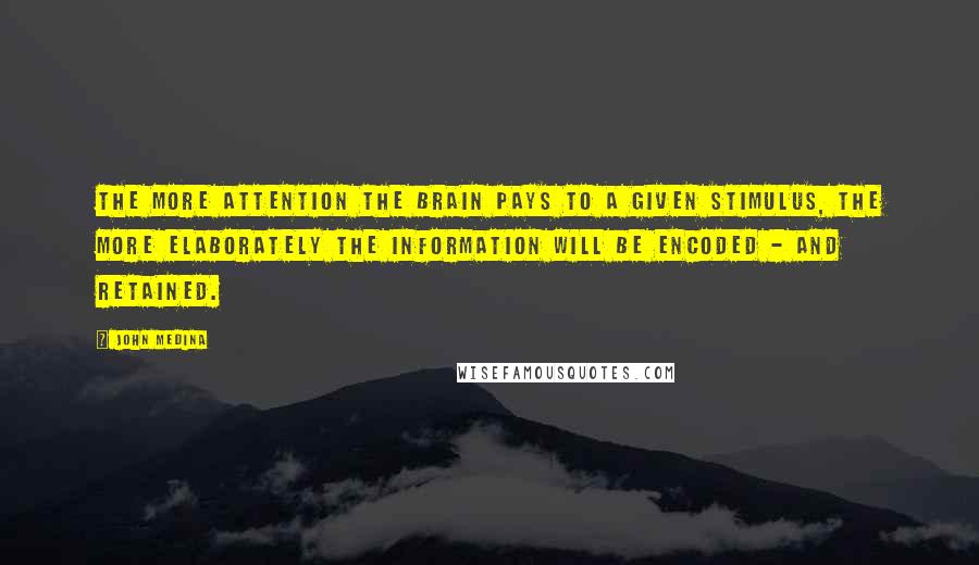 John Medina Quotes: The more attention the brain pays to a given stimulus, the more elaborately the information will be encoded - and retained.