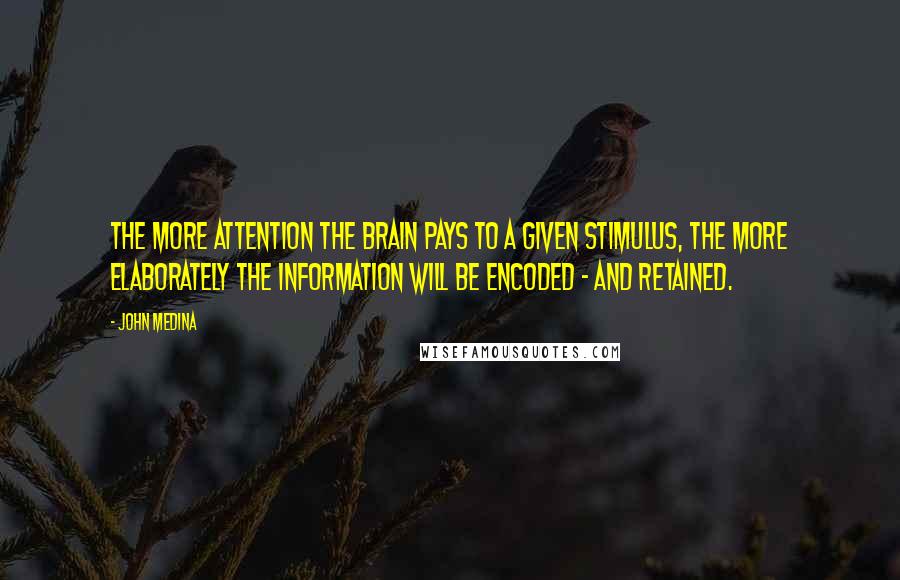 John Medina Quotes: The more attention the brain pays to a given stimulus, the more elaborately the information will be encoded - and retained.