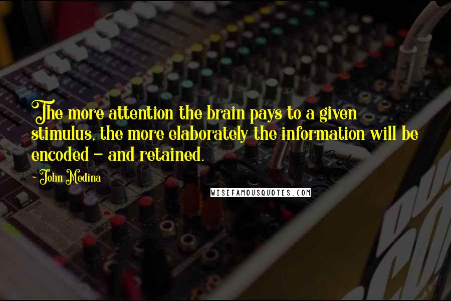 John Medina Quotes: The more attention the brain pays to a given stimulus, the more elaborately the information will be encoded - and retained.