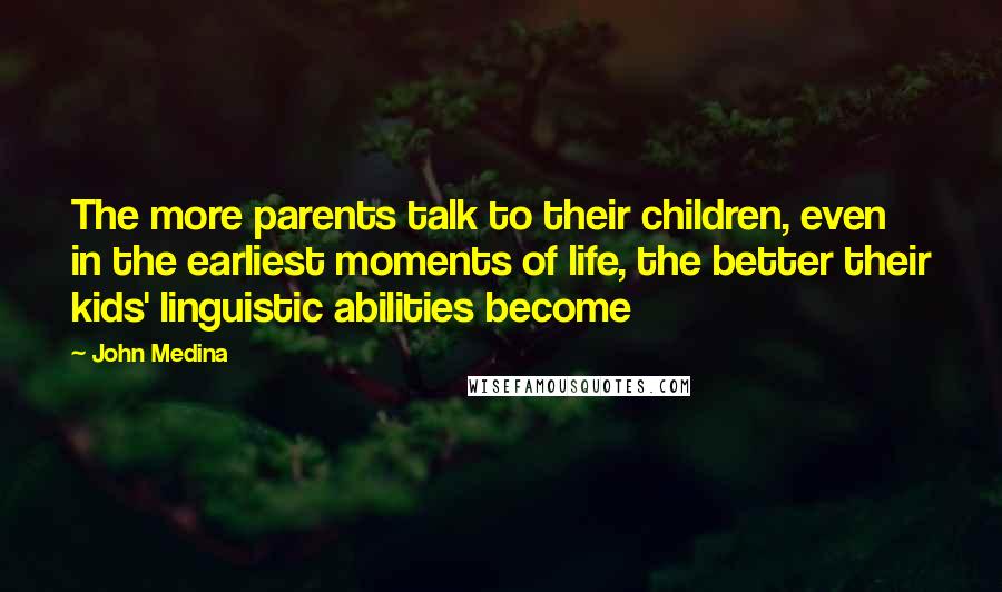 John Medina Quotes: The more parents talk to their children, even in the earliest moments of life, the better their kids' linguistic abilities become