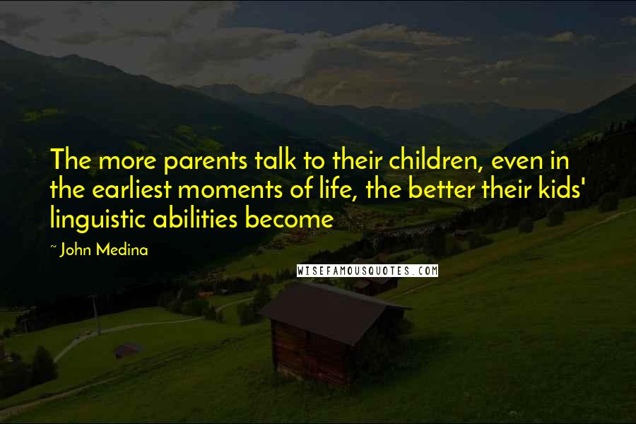 John Medina Quotes: The more parents talk to their children, even in the earliest moments of life, the better their kids' linguistic abilities become