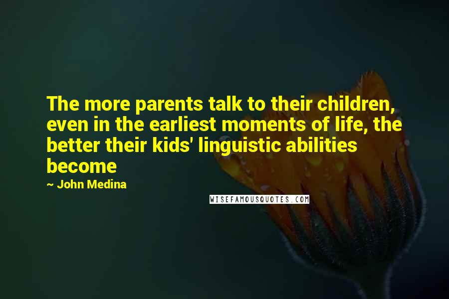 John Medina Quotes: The more parents talk to their children, even in the earliest moments of life, the better their kids' linguistic abilities become