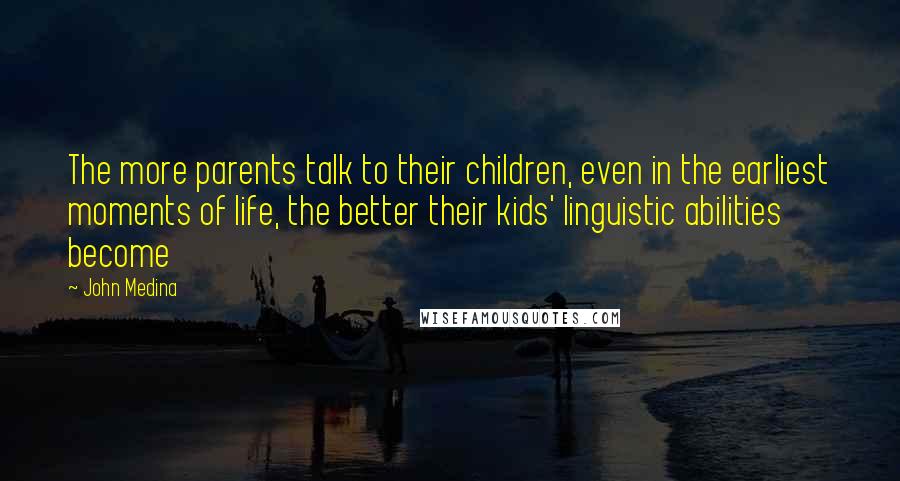 John Medina Quotes: The more parents talk to their children, even in the earliest moments of life, the better their kids' linguistic abilities become
