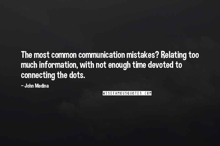 John Medina Quotes: The most common communication mistakes? Relating too much information, with not enough time devoted to connecting the dots.