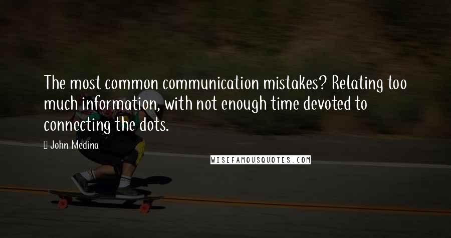 John Medina Quotes: The most common communication mistakes? Relating too much information, with not enough time devoted to connecting the dots.