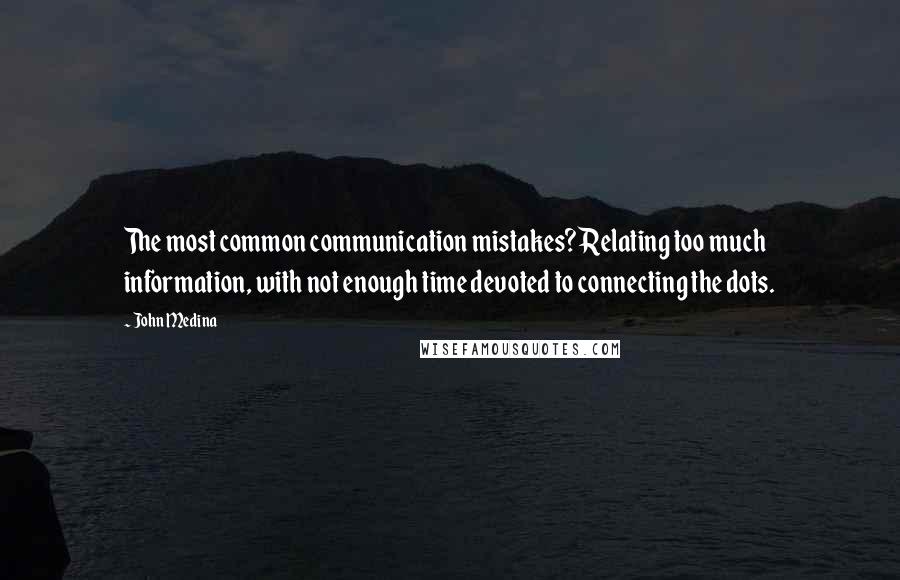 John Medina Quotes: The most common communication mistakes? Relating too much information, with not enough time devoted to connecting the dots.