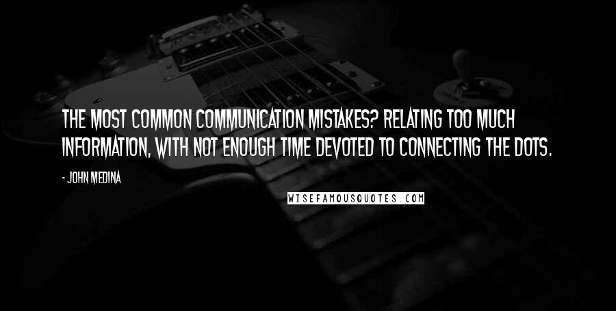 John Medina Quotes: The most common communication mistakes? Relating too much information, with not enough time devoted to connecting the dots.