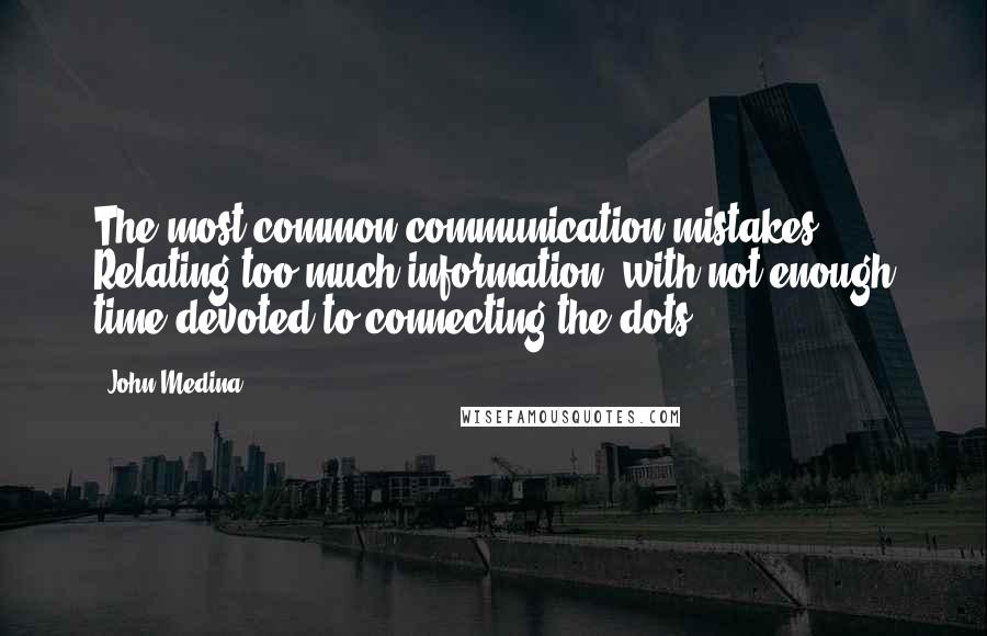 John Medina Quotes: The most common communication mistakes? Relating too much information, with not enough time devoted to connecting the dots.