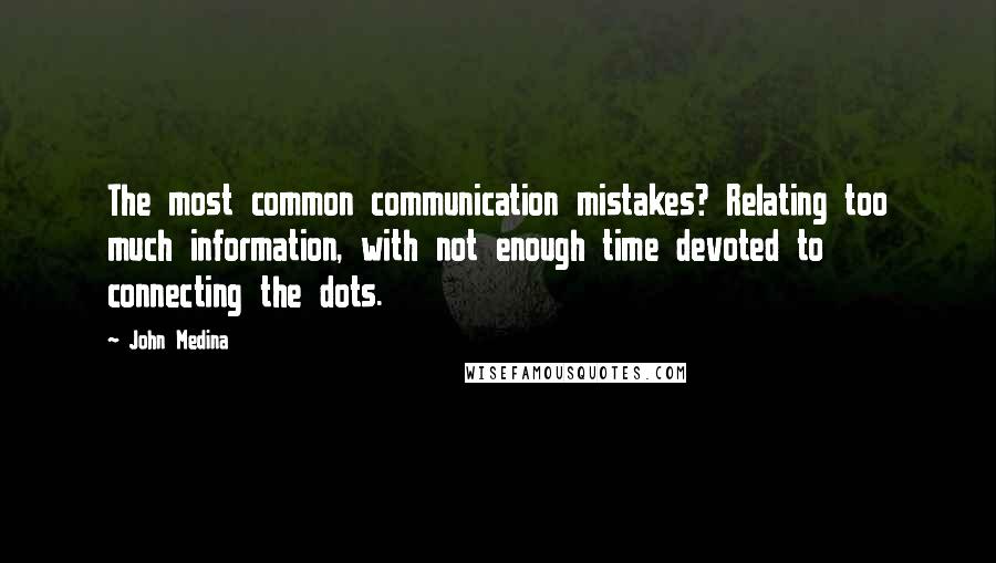 John Medina Quotes: The most common communication mistakes? Relating too much information, with not enough time devoted to connecting the dots.