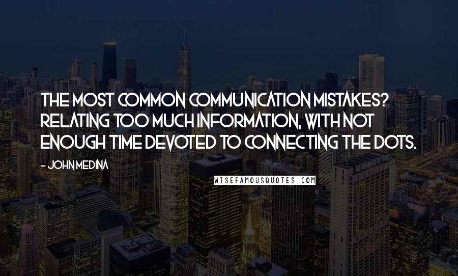 John Medina Quotes: The most common communication mistakes? Relating too much information, with not enough time devoted to connecting the dots.