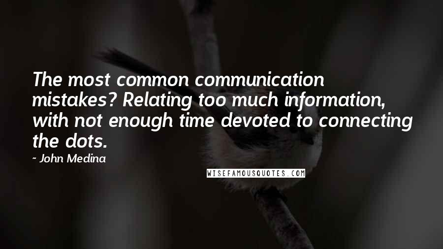 John Medina Quotes: The most common communication mistakes? Relating too much information, with not enough time devoted to connecting the dots.