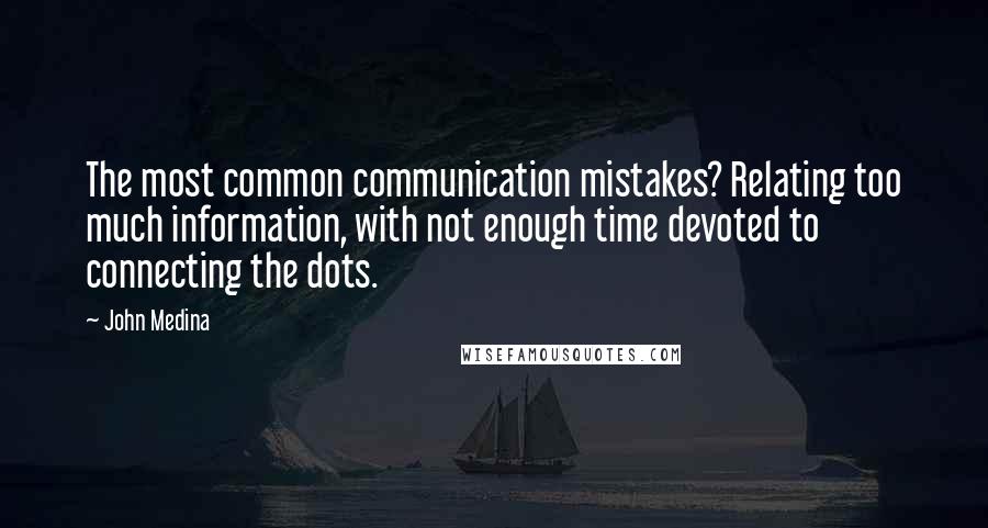 John Medina Quotes: The most common communication mistakes? Relating too much information, with not enough time devoted to connecting the dots.