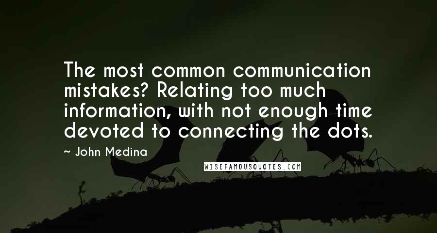 John Medina Quotes: The most common communication mistakes? Relating too much information, with not enough time devoted to connecting the dots.