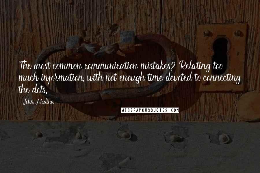 John Medina Quotes: The most common communication mistakes? Relating too much information, with not enough time devoted to connecting the dots.