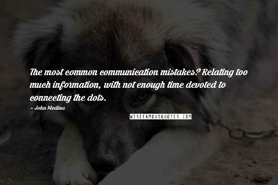 John Medina Quotes: The most common communication mistakes? Relating too much information, with not enough time devoted to connecting the dots.