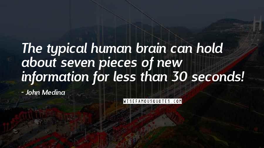 John Medina Quotes: The typical human brain can hold about seven pieces of new information for less than 30 seconds!