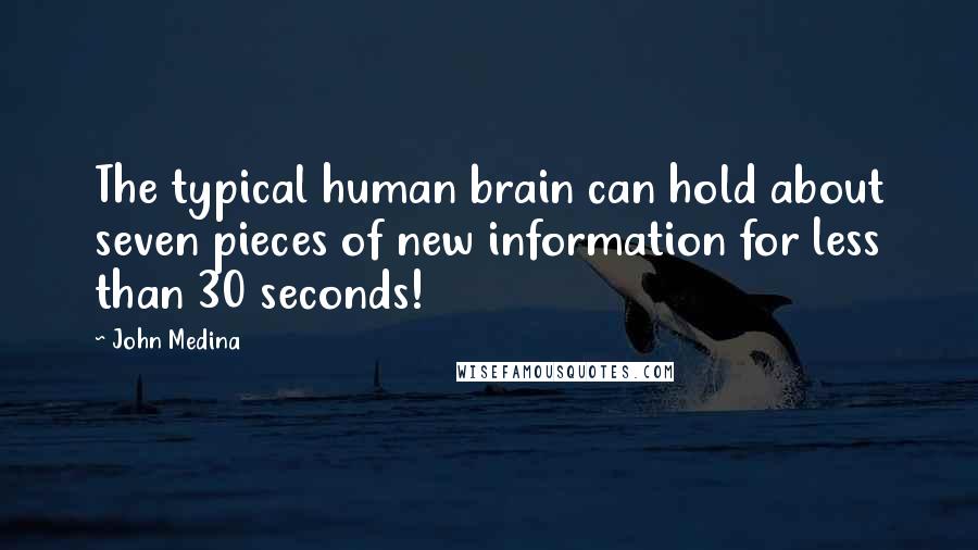 John Medina Quotes: The typical human brain can hold about seven pieces of new information for less than 30 seconds!