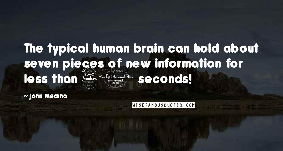 John Medina Quotes: The typical human brain can hold about seven pieces of new information for less than 30 seconds!